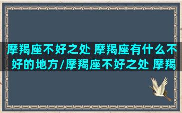 摩羯座不好之处 摩羯座有什么不好的地方/摩羯座不好之处 摩羯座有什么不好的地方-我的网站